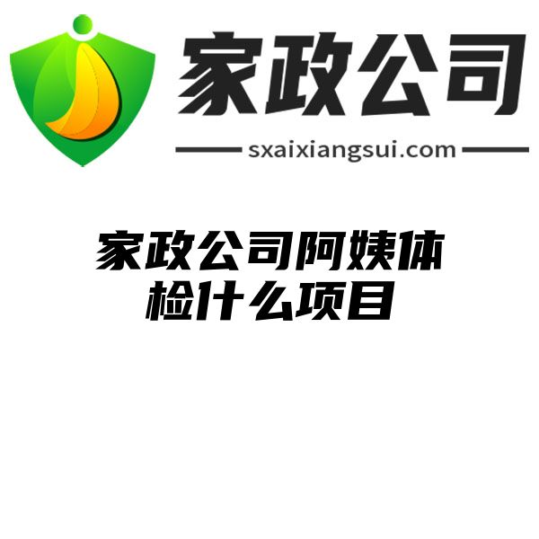 家政公司阿姨体检什么项目