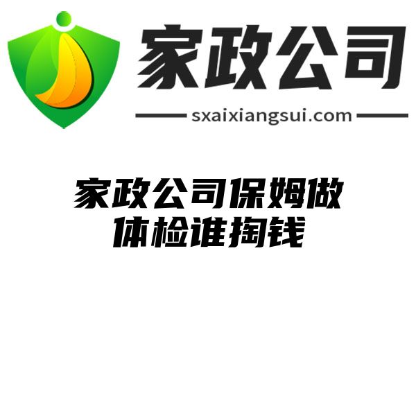 家政公司保姆做体检谁掏钱