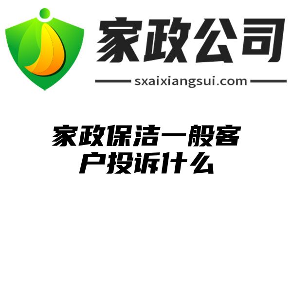 家政保洁一般客户投诉什么