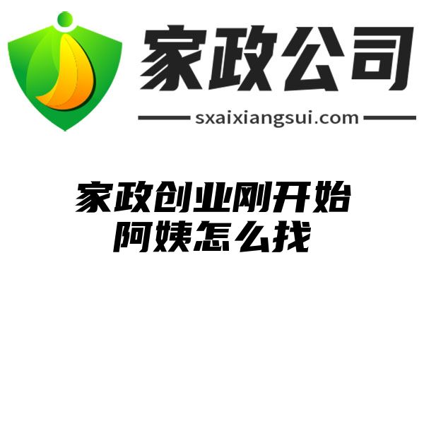 家政创业刚开始阿姨怎么找