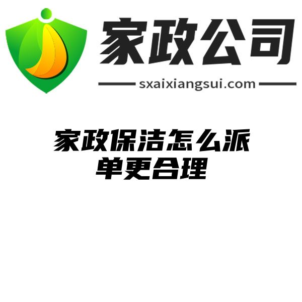 家政保洁怎么派单更合理