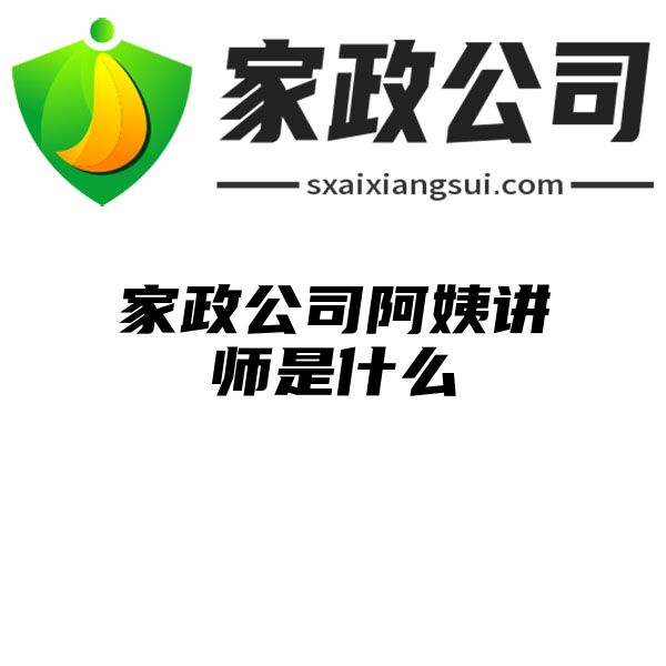 家政公司阿姨讲师是什么